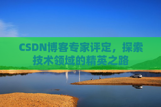 CSDN博客专家评定，探索技术领域的精英之路