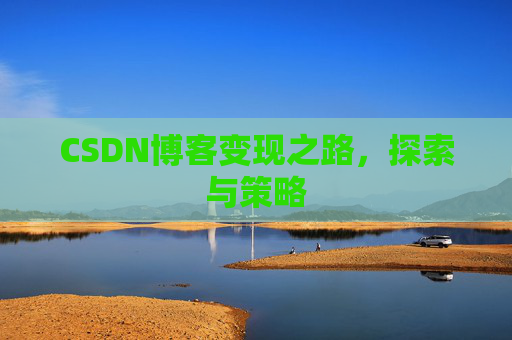 CSDN博客变现之路,探索与策略