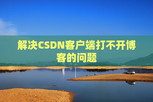 解决CSDN客户端打不开博客的问题