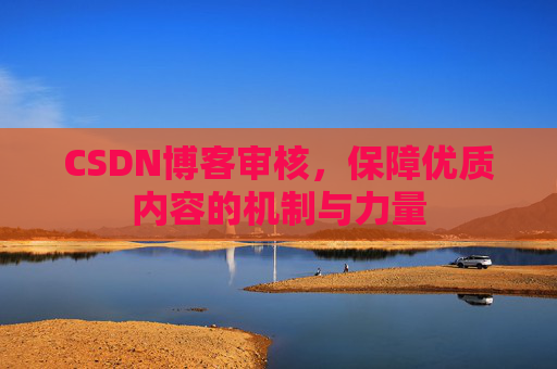 CSDN博客审核，保障优质内容的机制与力量